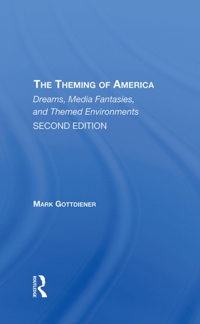 The Theming Of America, Second Edition : American Dreams, Media Fantasies, And Themed Environments, EPUB eBook