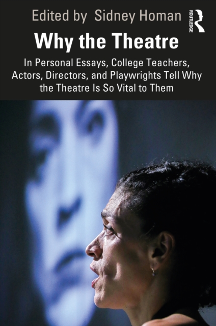 Why the Theatre : In Personal Essays, College Teachers, Actors, Directors, and Playwrights Tell Why the Theatre Is So Vital to Them, PDF eBook