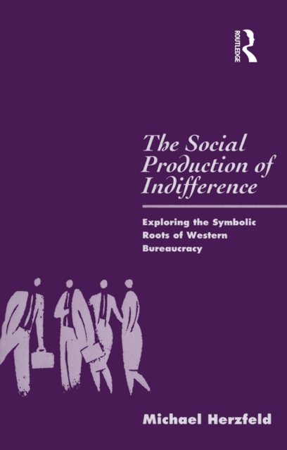 The Social Production of Indifference : Exploring the Symbolic Roots of Western Bureaucracy, EPUB eBook
