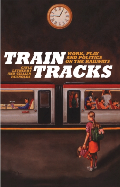 Train Tracks : Work, Play and Politics on the Railways, PDF eBook
