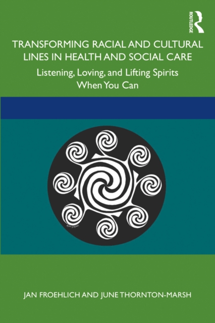 Transforming Racial and Cultural Lines in Health and Social Care : Listening, Loving, and Lifting Spirits When You Can, PDF eBook