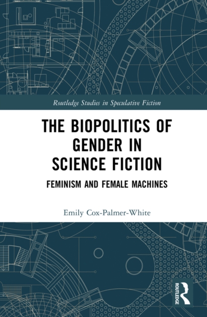 The Biopolitics of Gender in Science Fiction : Feminism and Female Machines, EPUB eBook