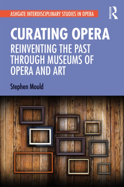 Curating Opera : Reinventing the Past Through Museums of Opera and Art, PDF eBook