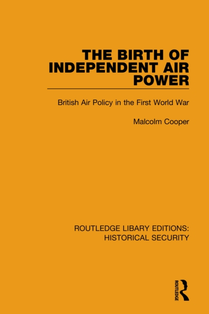 The Birth of Independent Air Power : British Air Policy in the First World War, PDF eBook