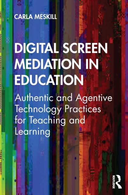 Digital Screen Mediation in Education : Authentic and Agentive Technology Practices for Teaching and Learning, EPUB eBook