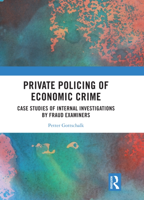 Private Policing of Economic Crime : Case Studies of Internal Investigations by Fraud Examiners, PDF eBook