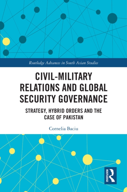 Civil-Military Relations and Global Security Governance : Strategy, Hybrid Orders and the Case of Pakistan, PDF eBook