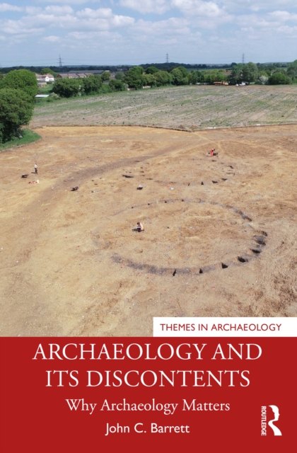 Archaeology and its Discontents : Why Archaeology Matters, PDF eBook