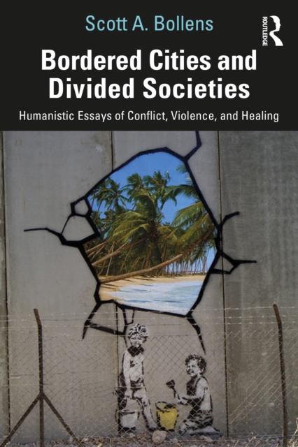 Bordered Cities and Divided Societies : Humanistic Essays of Conflict, Violence, and Healing, PDF eBook