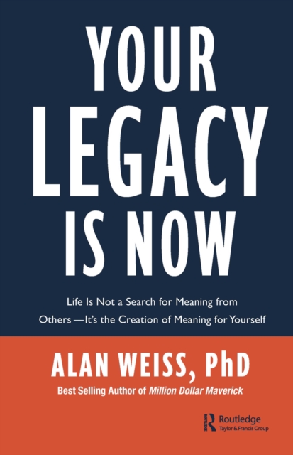 Your Legacy is Now : Life is Not a Search for Meaning from Others -- It's the Creation of Meaning for Yourself, EPUB eBook
