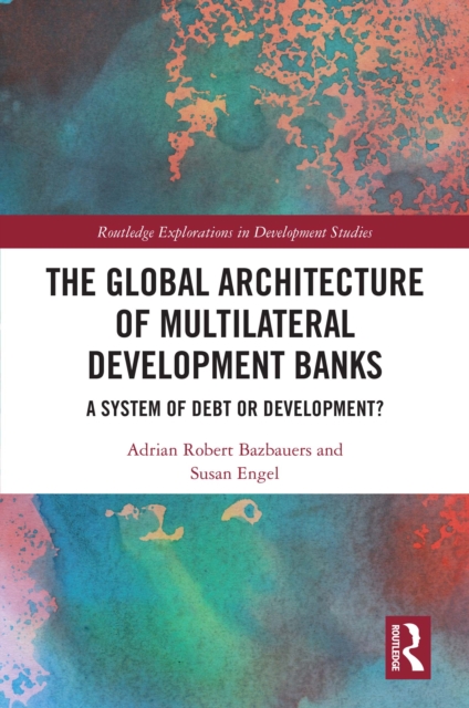 The Global Architecture of Multilateral Development Banks : A System of Debt or Development?, EPUB eBook