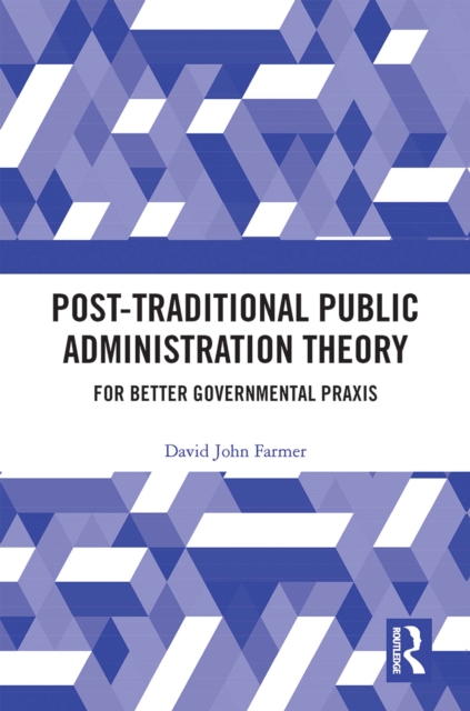 Post-Traditional Public Administration Theory : For Better Governmental Praxis, PDF eBook