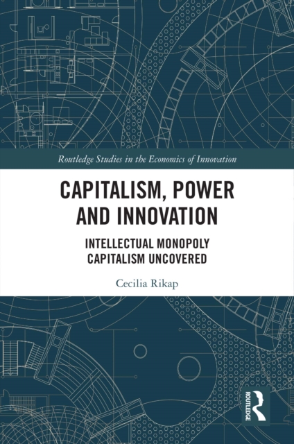 Capitalism, Power and Innovation : Intellectual Monopoly Capitalism Uncovered, PDF eBook
