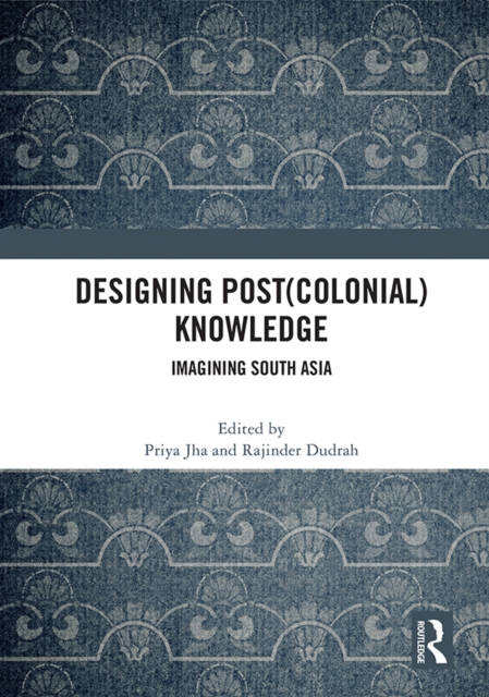 Designing (Post)Colonial Knowledge : Imagining South Asia, PDF eBook
