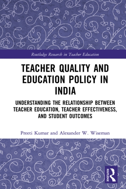 Teacher Quality and Education Policy in India : Understanding the Relationship Between Teacher Education, Teacher Effectiveness, and Student Outcomes, PDF eBook