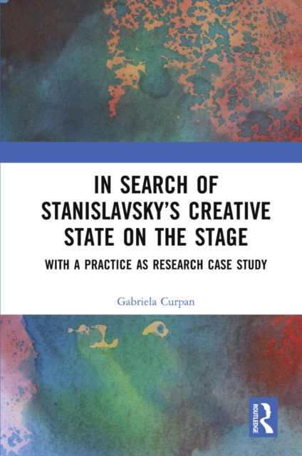 In Search of Stanislavsky's Creative State on the Stage : With a Practice as Research Case Study, EPUB eBook