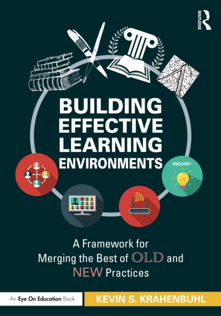 Building Effective Learning Environments : A Framework for Merging the Best of Old and New Practices, PDF eBook