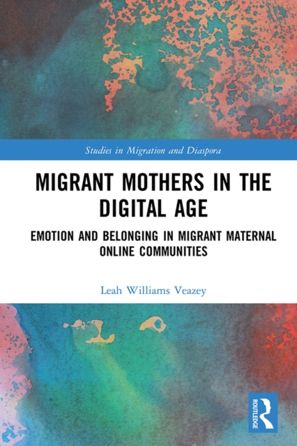 Migrant Mothers in the Digital Age : Emotion and Belonging in Migrant Maternal Online Communities, PDF eBook