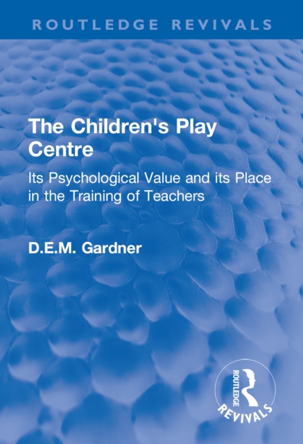 The Children's Play Centre : Its Psychological Value and its Place in the Training of Teachers, EPUB eBook