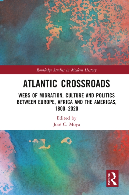 Atlantic Crossroads : Webs of Migration, Culture and Politics between Europe, Africa and the Americas, 1800-2020, PDF eBook