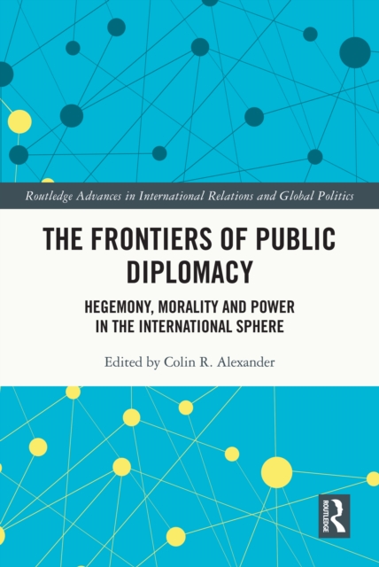 The Frontiers of Public Diplomacy : Hegemony, Morality and Power in the International Sphere, PDF eBook