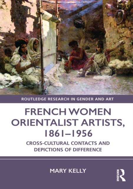 French Women Orientalist Artists, 1861-1956 : Cross-Cultural Contacts and Depictions of Difference, EPUB eBook