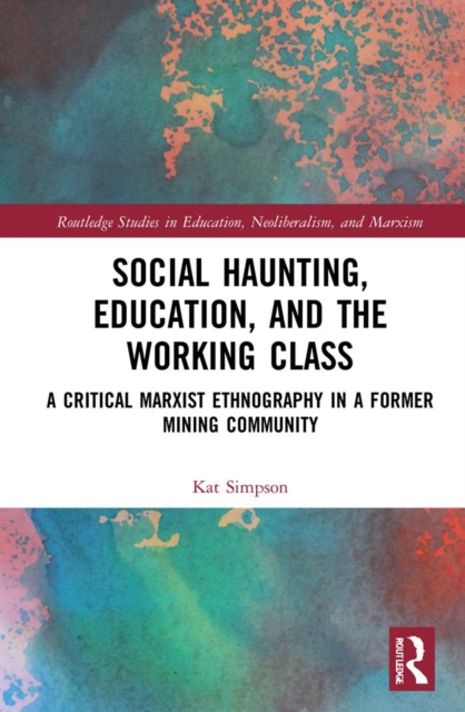 Social Haunting, Education, and the Working Class : A Critical Marxist Ethnography in a Former Mining Community, PDF eBook