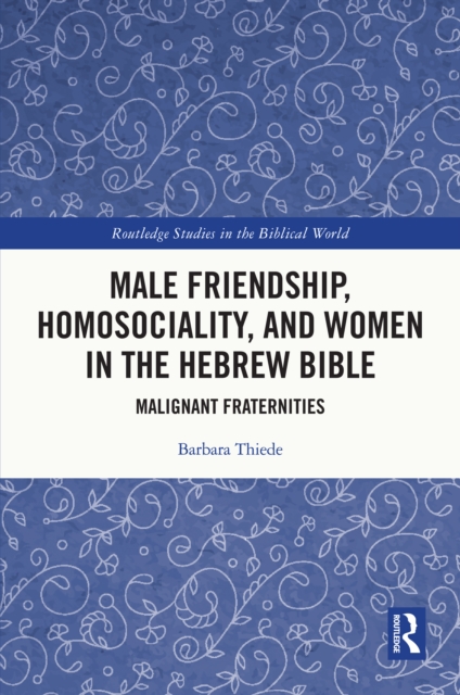 Male Friendship, Homosociality, and Women in the Hebrew Bible : Malignant Fraternities, EPUB eBook