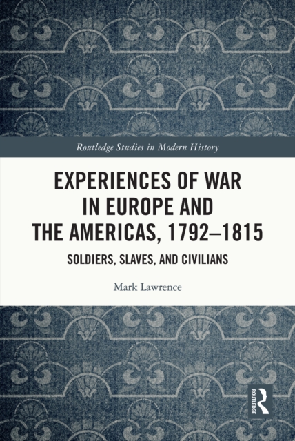Experiences of War in Europe and the Americas, 1792-1815 : Soldiers, Slaves, and Civilians, EPUB eBook