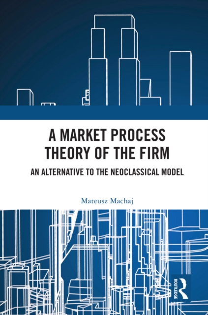 A Market Process Theory of the Firm : An Alternative to the Neoclassical Model, EPUB eBook