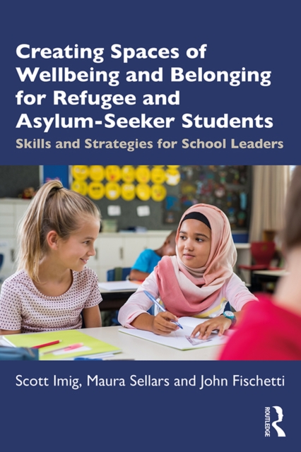 Creating Spaces of Wellbeing and Belonging for Refugee and Asylum-Seeker Students : Skills and Strategies for School Leaders, EPUB eBook