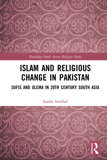 Islam and Religious Change in Pakistan : Sufis and Ulema in 20th Century South Asia, PDF eBook