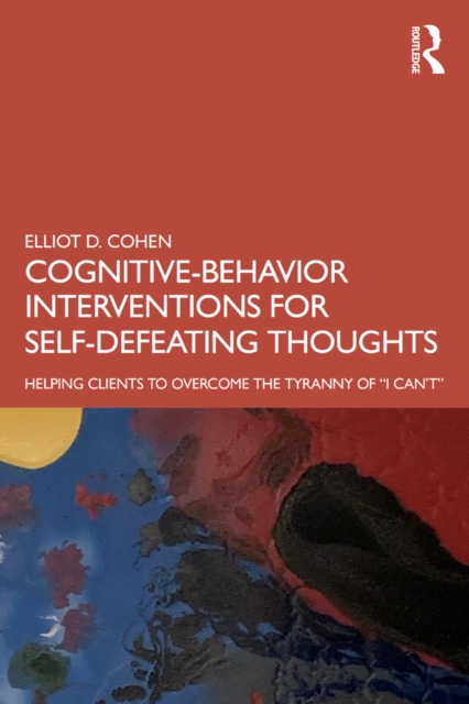 Cognitive Behavior Interventions for Self-Defeating Thoughts : Helping Clients to Overcome the Tyranny of "I Can't", PDF eBook