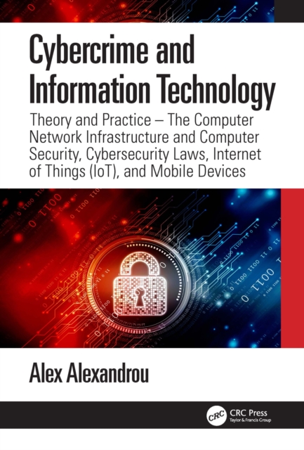 Cybercrime and Information Technology : The Computer Network Infrastructure and Computer Security, Cybersecurity Laws, Internet of Things (IoT), and Mobile Devices, EPUB eBook