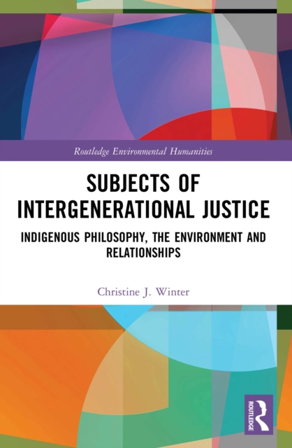 Subjects of Intergenerational Justice : Indigenous Philosophy, the Environment and Relationships, EPUB eBook