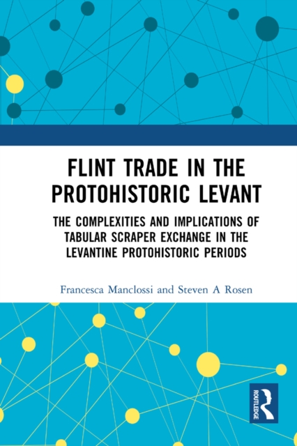 Flint Trade in the Protohistoric Levant : The Complexities and Implications of Tabular Scraper Exchange in the Levantine Protohistoric Periods, EPUB eBook