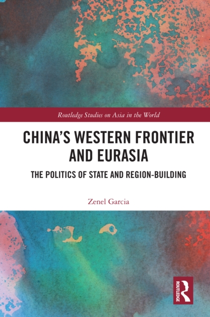China's Western Frontier and Eurasia : The Politics of State and Region-Building, PDF eBook
