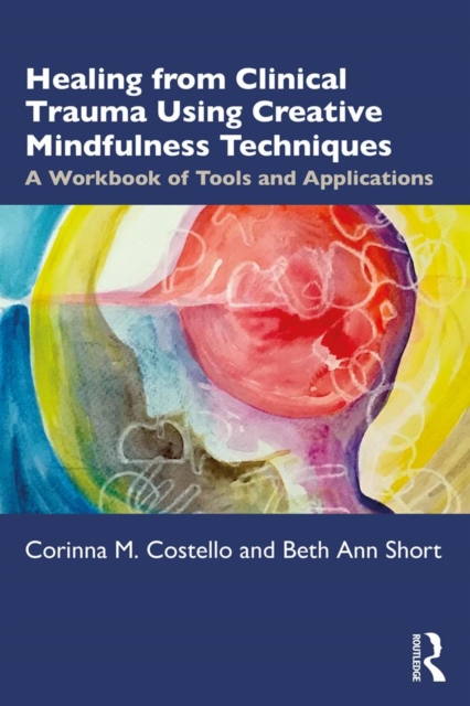 Healing from Clinical Trauma Using Creative Mindfulness Techniques : A Workbook of Tools and Applications, PDF eBook
