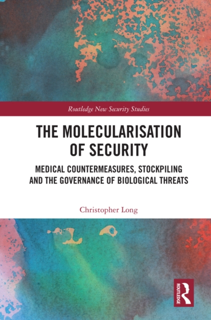 The Molecularisation of Security : Medical Countermeasures, Stockpiling and the Governance of Biological Threats, PDF eBook