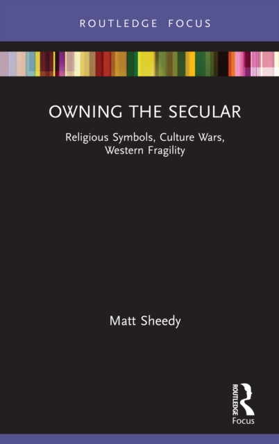 Owning the Secular : Religious Symbols, Culture Wars, Western Fragility, PDF eBook