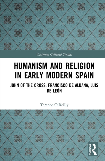 Humanism and Religion in Early Modern Spain : John of the Cross, Francisco de Aldana, Luis de Leon, PDF eBook