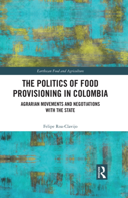 The Politics of Food Provisioning in Colombia : Agrarian Movements and Negotiations with the State, PDF eBook