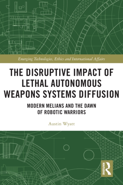 The Disruptive Impact of Lethal Autonomous Weapons Systems Diffusion : Modern Melians and the Dawn of Robotic Warriors, EPUB eBook