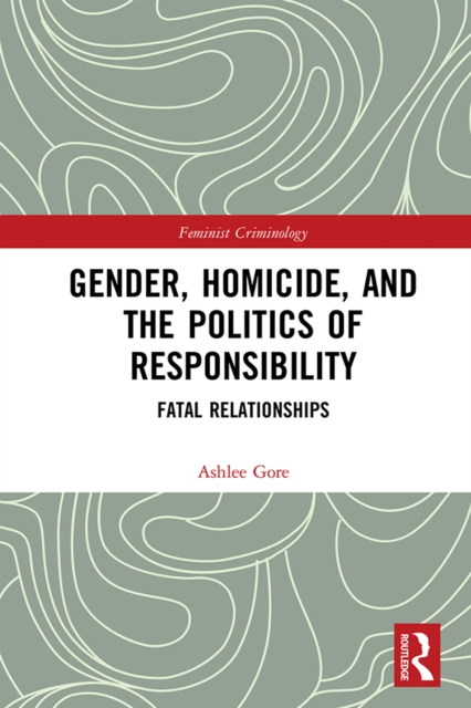 Gender, Homicide, and the Politics of Responsibility : Fatal Relationships, EPUB eBook