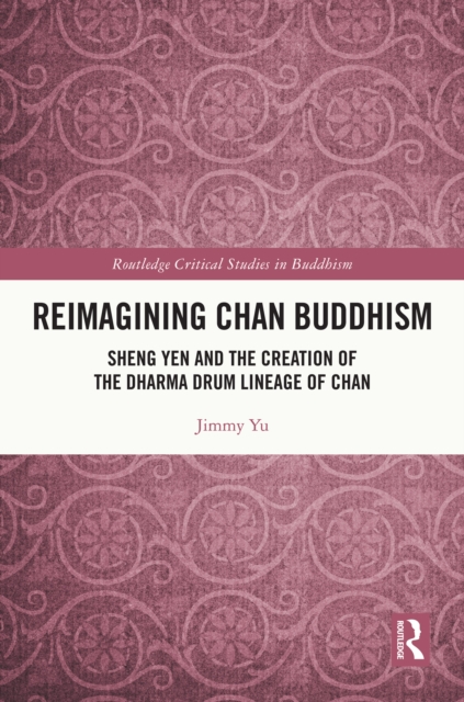 Reimagining Chan Buddhism : Sheng Yen and the Creation of the Dharma Drum Lineage of Chan, PDF eBook