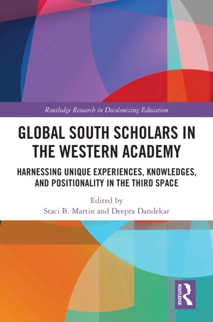 Global South Scholars in the Western Academy : Harnessing Unique Experiences, Knowledges, and Positionality in the Third Space, PDF eBook
