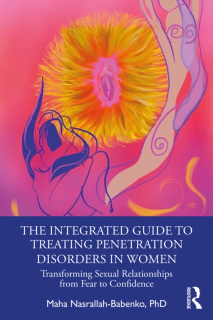 The Integrated Guide to Treating Penetration Disorders in Women : Transforming Sexual Relationships from Fear to Confidence, PDF eBook