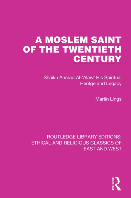 A Moslem Saint of the Twentieth Century : Shaikh Ahmad Al-'Alawi His Spiritual Heritage and Legacy, PDF eBook