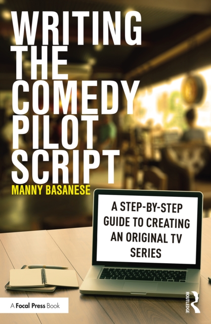 Writing the Comedy Pilot Script : A Step-by-Step Guide to Creating an Original TV Series, PDF eBook