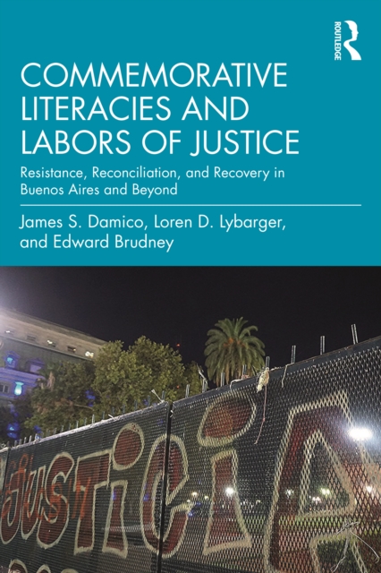 Commemorative Literacies and Labors of Justice : Resistance, Reconciliation, and Recovery in Buenos Aires and Beyond, PDF eBook